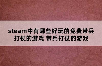 steam中有哪些好玩的免费带兵打仗的游戏 带兵打仗的游戏